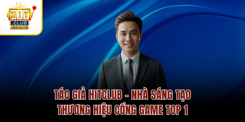 Tác giả Hitclub 1 Tác Giả Hitclub – Nhà Sáng Tạo Thương Hiệu Cổng Game Top 1