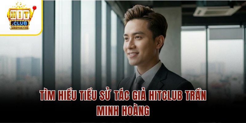 Tác giả Hitclub 2 Tìm hiểu tiểu sử tác giả Hitclub Trần Minh Hoàng