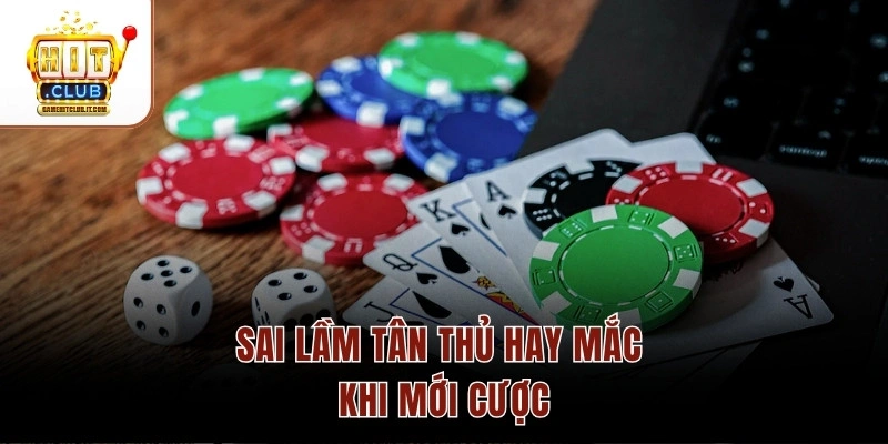 Sai lầm tân thủ hay mắc khi mới cược