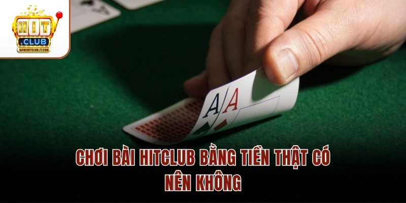 Chơi bài Hitclub bằng tiền thật có nên không