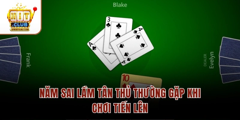 Những Sai Lầm Thường Gặp Khi Chơi Tiến Lên Tại Hitclub 3 Năm sai lầm tân thủ thường gặp khi chơi Tiến Lên