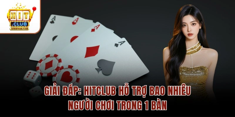 GIẢI ĐÁP: Hitclub Hỗ Trợ Bao Nhiêu Người Chơi Trong 1 Bàn
