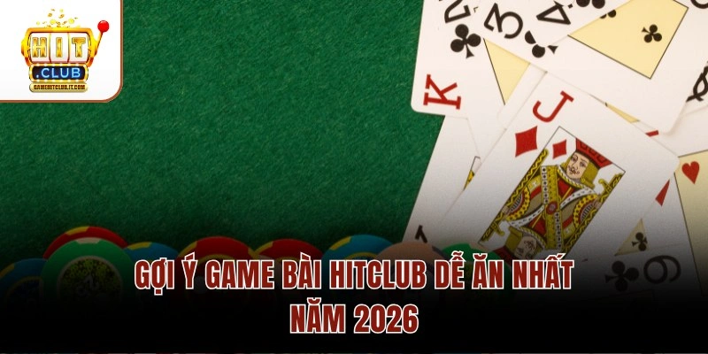 Gợi ý game bài Hitclub dễ ăn nhất năm 2026