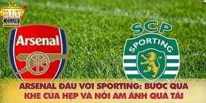 Arsenal đấu với Sporting: Bước qua khe cửa hẹp và nỗi ám ảnh quá tải